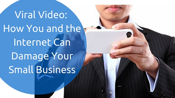 Viral Video_ How You and the Internet Can Damage Your Small Business
